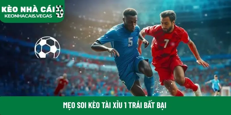 Mẹo soi kèo tài xỉu 1 trái bất bại 